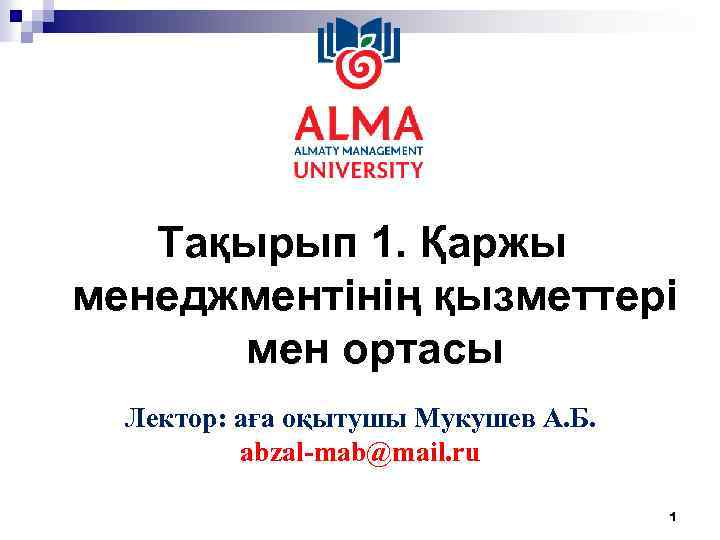 Тақырып 1. Қаржы менеджментінің қызметтері мен ортасы Лектор: аға оқытушы Мукушев А. Б. abzal-mab@mail.