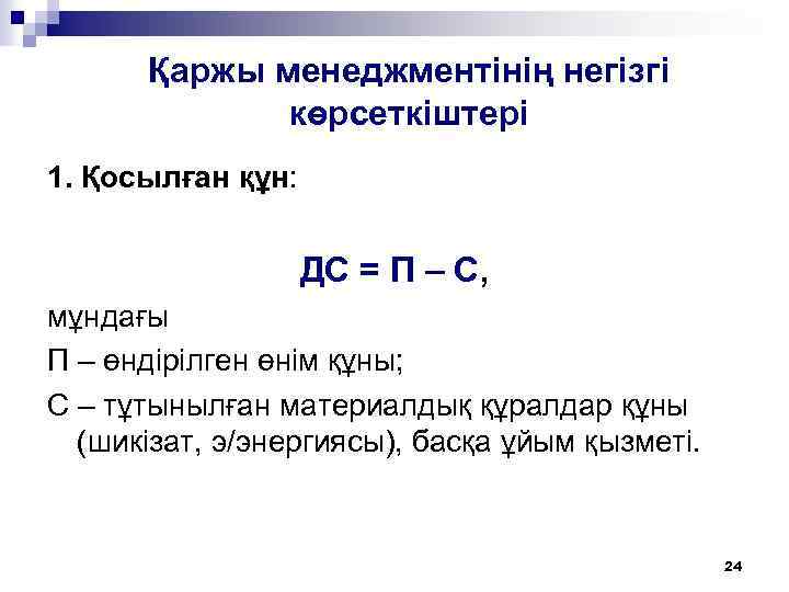 Қаржы менеджментінің негізгі көрсеткіштері 1. Қосылған құн: ДС = П – С, мұндағы П