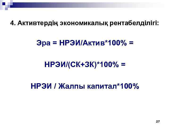 4. Активтердің экономикалық рентабелділігі: Эра = НРЭИ/Актив*100% = НРЭИ/(СК+ЗК)*100% = НРЭИ / Жалпы капитал*100%
