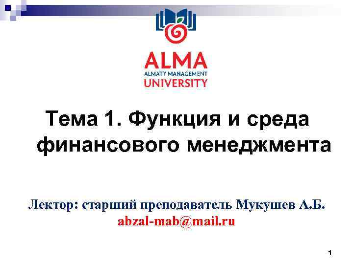 Тема 1. Функция и среда финансового менеджмента Лектор: старший преподаватель Мукушев А. Б. abzal-mab@mail.