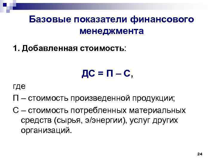 Базовые показатели финансового менеджмента 1. Добавленная стоимость: ДС = П – С, где П