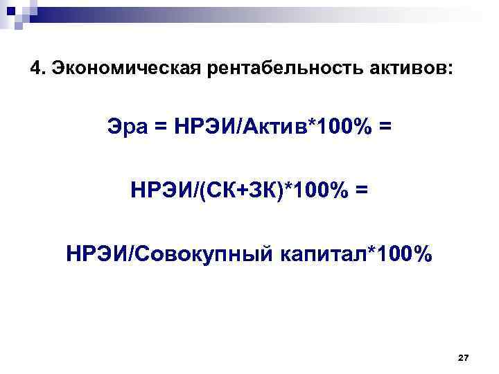 4. Экономическая рентабельность активов: Эра = НРЭИ/Актив*100% = НРЭИ/(СК+ЗК)*100% = НРЭИ/Совокупный капитал*100% 27 