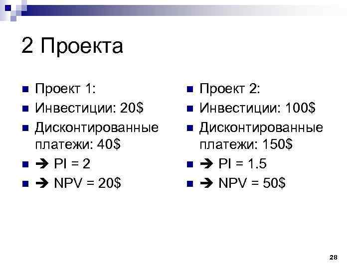 2 Проекта Проект 1: Инвестиции: 20$ Дисконтированные платежи: 40$ PI = 2 NPV =