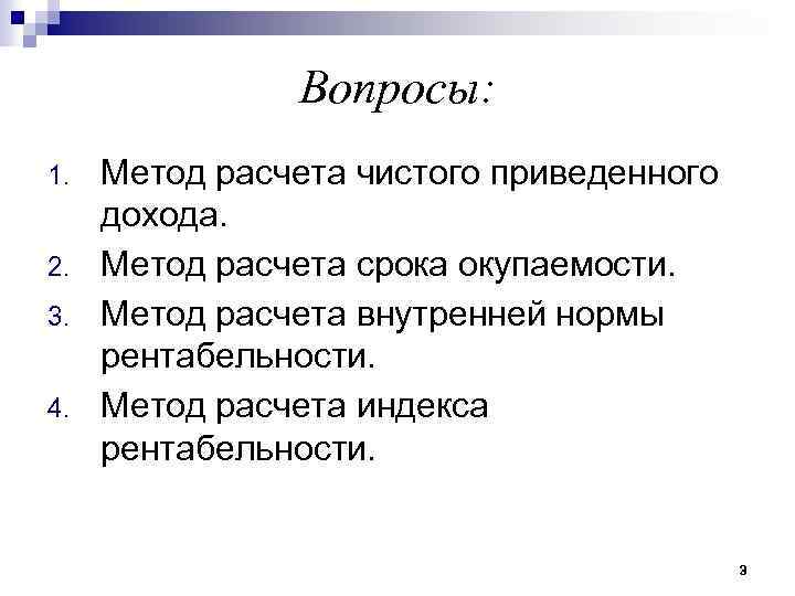 Вопросы: 1. 2. 3. 4. Метод расчета чистого приведенного дохода. Метод расчета срока окупаемости.