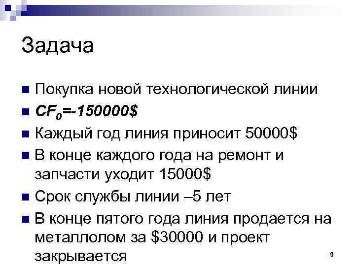 Задача Покупка новой технологической линии CF 0=-150000$ Каждый год линия приносит 50000$ В конце