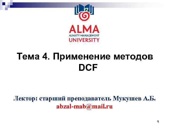Тема 4. Применение методов DCF Лектор: старший преподаватель Мукушев А. Б. abzal-mab@mail. ru 1
