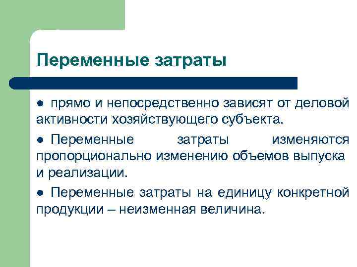 Переменные затраты прямо и непосредственно зависят от деловой активности хозяйствующего субъекта. l Переменные затраты