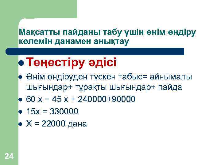Мақсатты пайданы табу үшін өнім өндіру көлемін данамен анықтау l Теңестіру l l 24