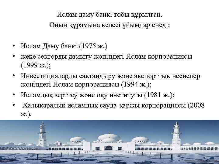 Ислам даму банкі тобы құрылған. Оның құрамына келесі ұйымдар енеді: • Ислам Даму банкі