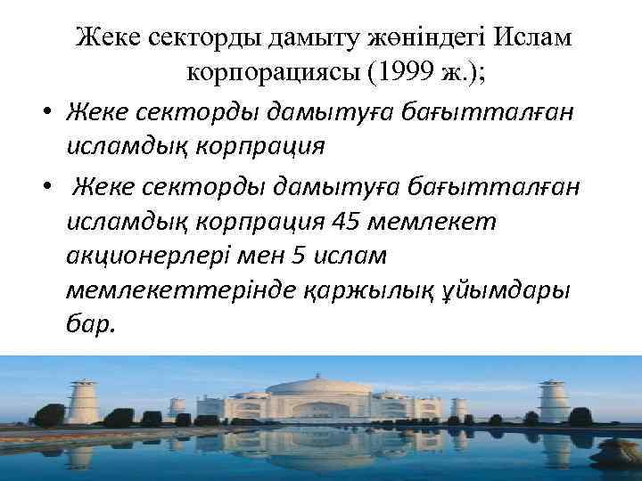Жеке секторды дамыту жөніндегі Ислам корпорациясы (1999 ж. ); • Жеке секторды дамытуға бағытталған