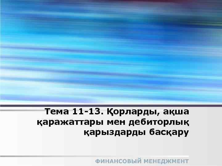 Тема 11 -13. Қорларды, ақша қаражаттары мен дебиторлық қарыздарды басқару 
