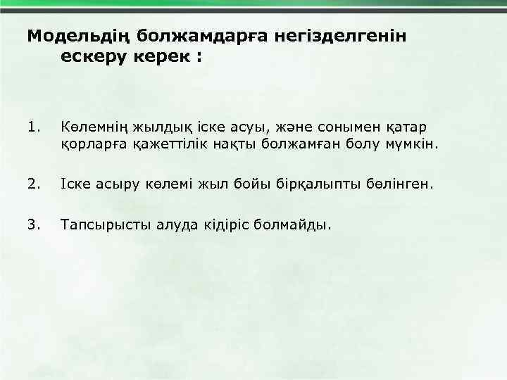 Модельдің болжамдарға негізделгенін ескеру керек : 1. Көлемнің жылдық іске асуы, және сонымен қатар