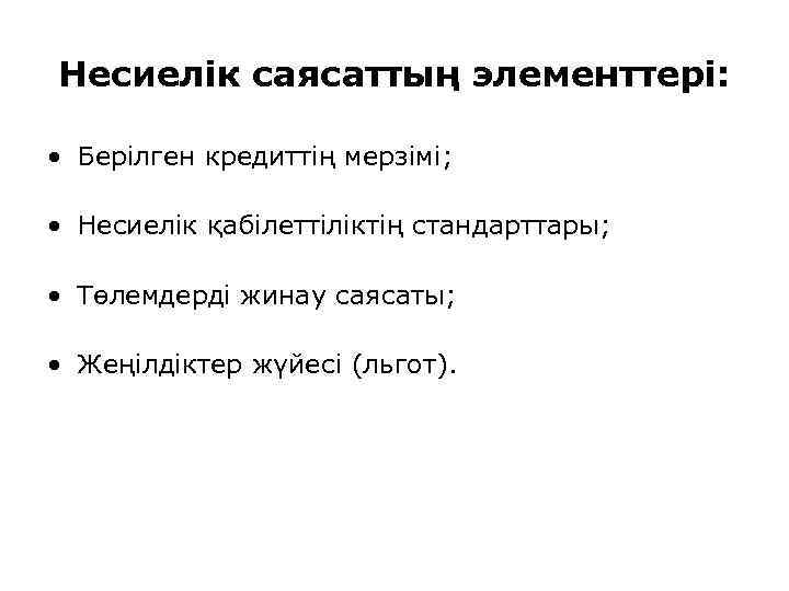 Несиелік саясаттың элементтері: • Берілген кредиттің мерзімі; • Несиелік қабілеттіліктің стандарттары; • Төлемдерді жинау