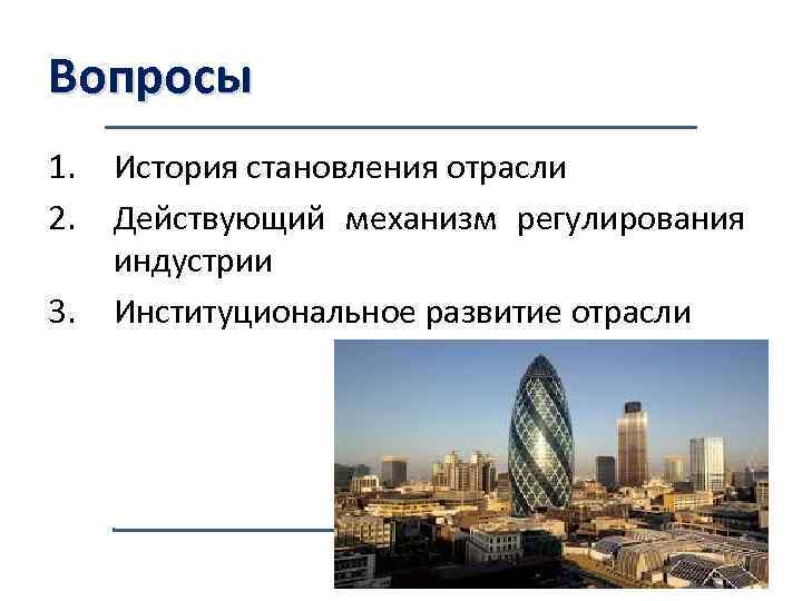 Вопросы 1. 2. 3. История становления отрасли Действующий механизм регулирования индустрии Институциональное развитие отрасли