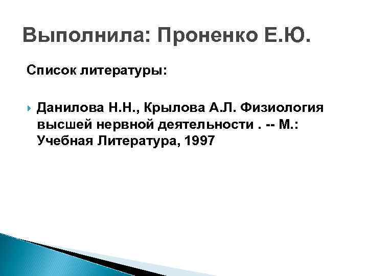 Выполнила: Проненко Е. Ю. Список литературы: Данилова Н. Н. , Крылова А. Л. Физиология