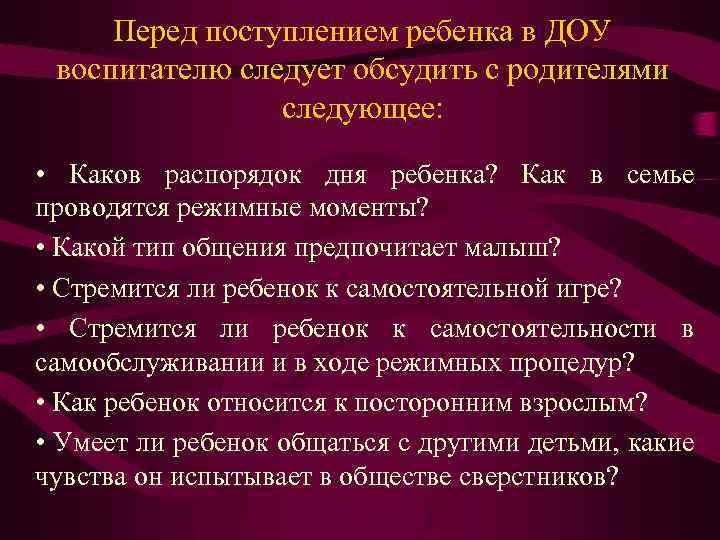 Перед поступлением ребенка в ДОУ воспитателю следует обсудить с родителями следующее: • Каков распорядок