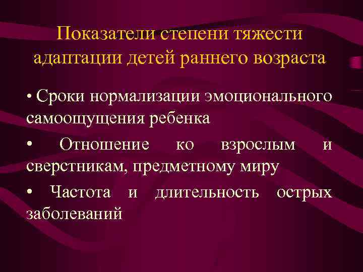 Показатели степени тяжести адаптации детей раннего возраста • Сроки нормализации эмоционального самоощущения ребенка •