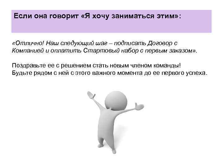 Если она говорит «Я хочу заниматься этим» : «Отлично! Наш следующий шаг – подписать