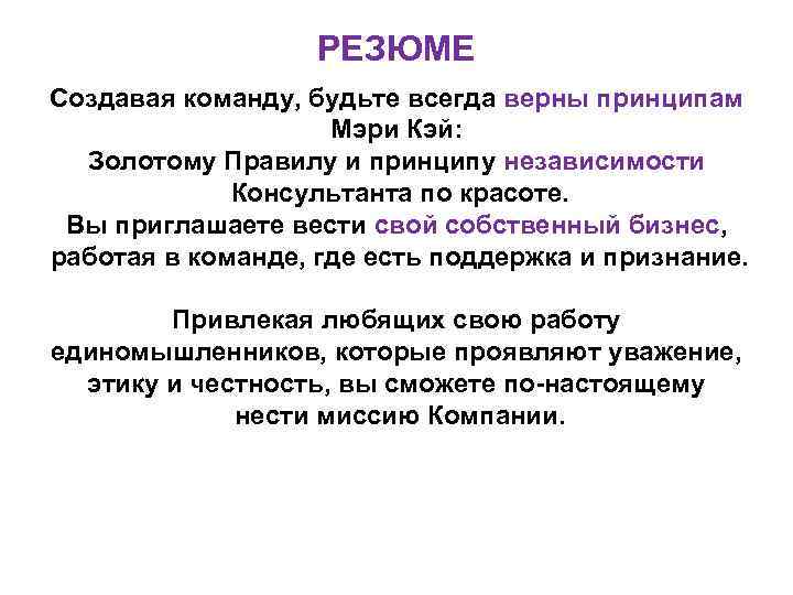 РЕЗЮМЕ Создавая команду, будьте всегда верны принципам Мэри Кэй: Золотому Правилу и принципу независимости
