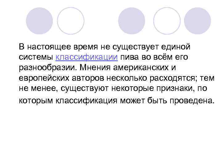 В настоящее время не существует единой системы классификации пива во всём его разнообразии. Мнения