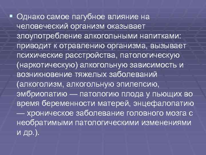 § Однако самое пагубное влияние на человеческий организм оказывает злоупотребление алкогольными напитками: приводит к