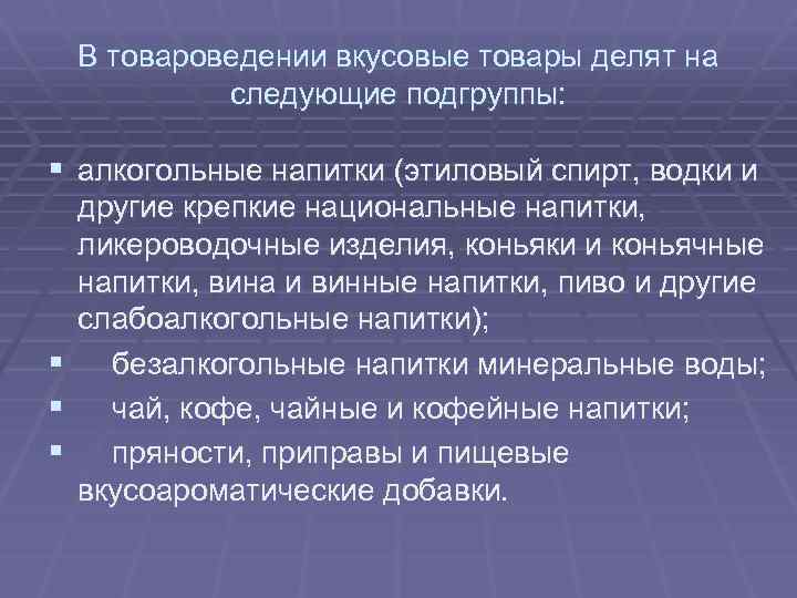 В товароведении вкусовые товары делят на следующие подгруппы: § алкогольные напитки (этиловый спирт, водки