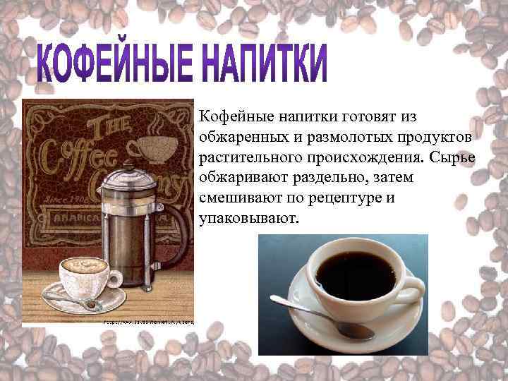Кофейные напитки готовят из обжаренных и размолотых продуктов растительного происхождения. Сырье обжаривают раздельно, затем