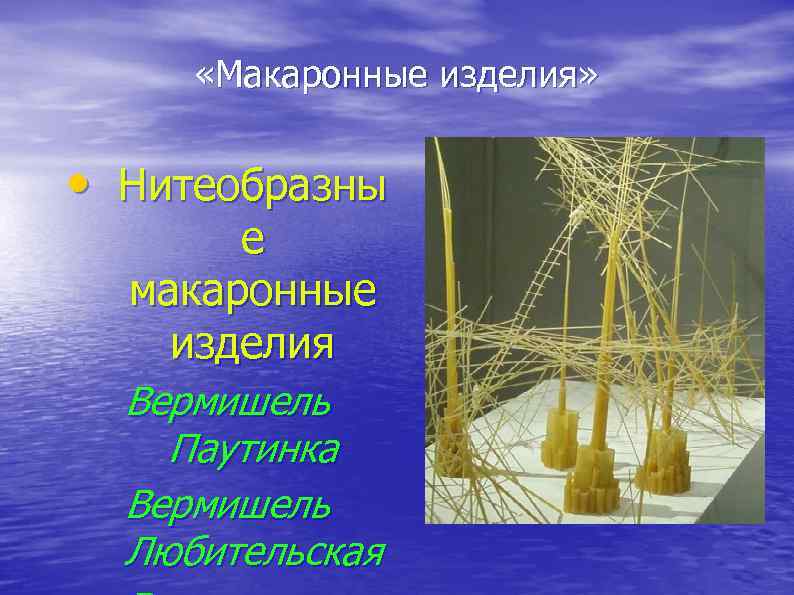  «Макаронные изделия» • Нитеобразны е макаронные изделия Вермишель Паутинка Вермишель Любительская 