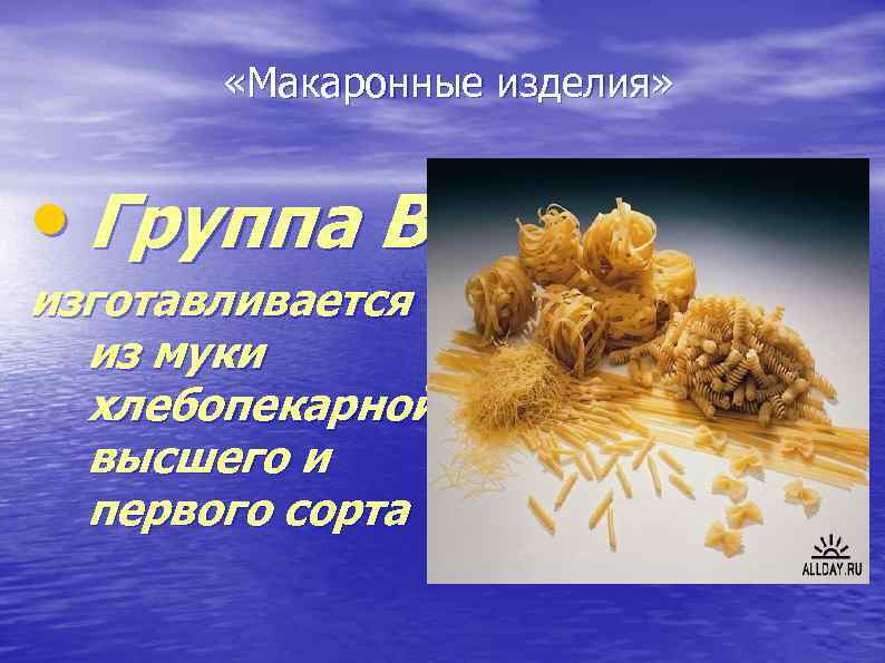  «Макаронные изделия» • Группа В изготавливается из муки хлебопекарной высшего и первого сорта
