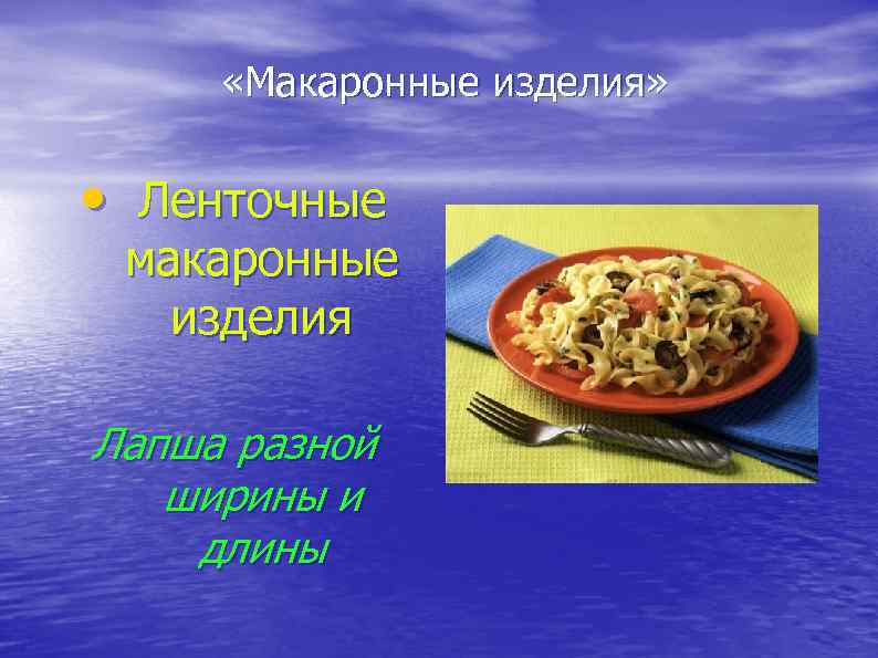  «Макаронные изделия» • Ленточные макаронные изделия Лапша разной ширины и длины 