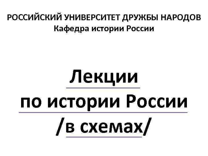 РОССИЙСКИЙ УНИВЕРСИТЕТ ДРУЖБЫ НАРОДОВ Кафедра истории России Лекции по истории России /в схемах/ 