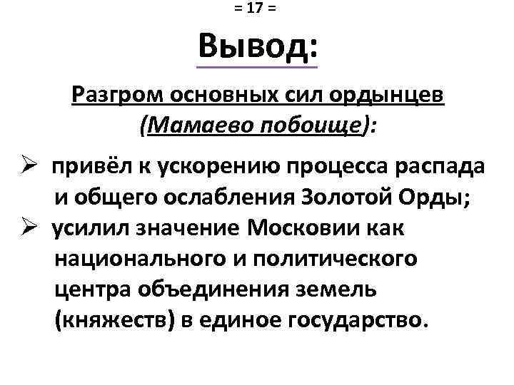 = 17 = Вывод: Разгром основных сил ордынцев (Мамаево побоище): Ø привёл к ускорению