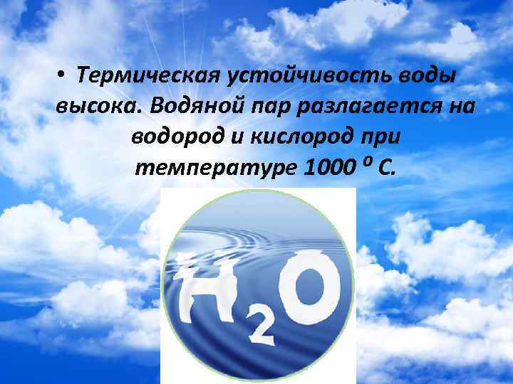  • Термическая устойчивость воды высока. Водяной пар разлагается на водород и кислород при