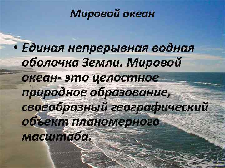 Мировой океан • Единая непрерывная водная оболочка Земли. Мировой океан- это целостное природное образование,