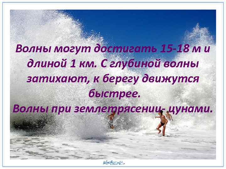 Волны могут достигать 15 -18 м и длиной 1 км. С глубиной волны затихают,