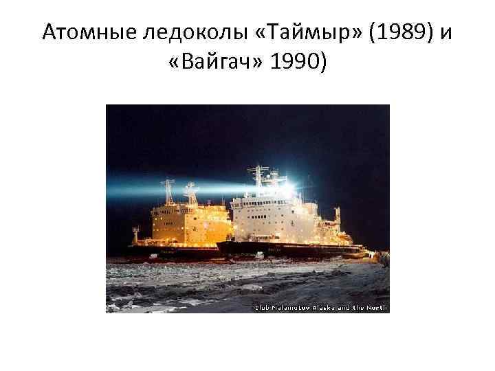 Атомные ледоколы «Таймыр» (1989) и «Вайгач» 1990) 