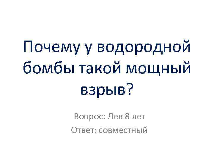 Почему у водородной бомбы такой мощный взрыв? Вопрос: Лев 8 лет Ответ: совместный 