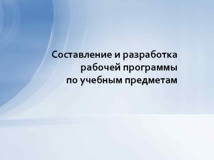 Составление и разработка рабочей программы по учебным предметам 