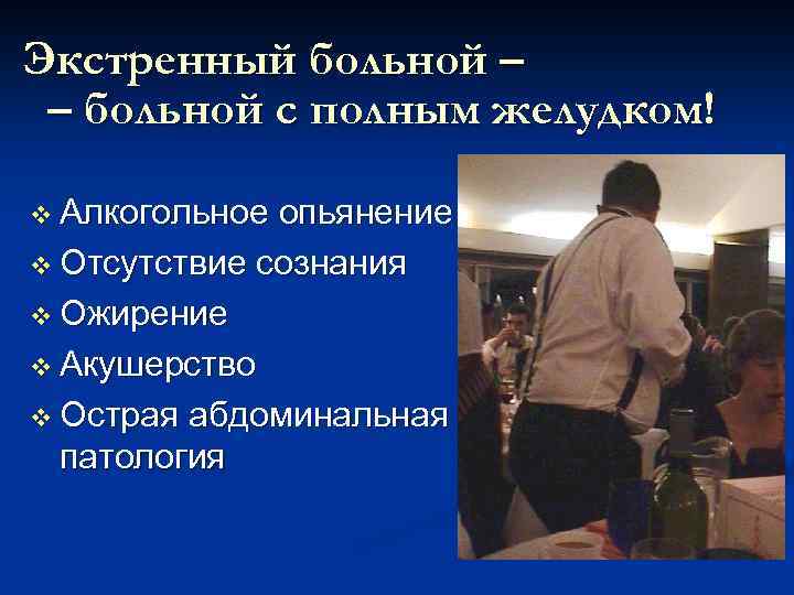Экстренный больной – – больной с полным желудком! v Алкогольное опьянение v Отсутствие сознания
