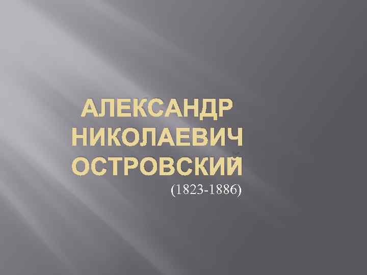 АЛЕКСАНДР НИКОЛАЕВИЧ ОСТРОВСКИЙ (1823 -1886) 