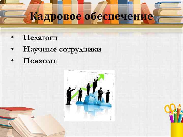 Кадровое обеспечение • • • Педагоги Научные сотрудники Психолог 