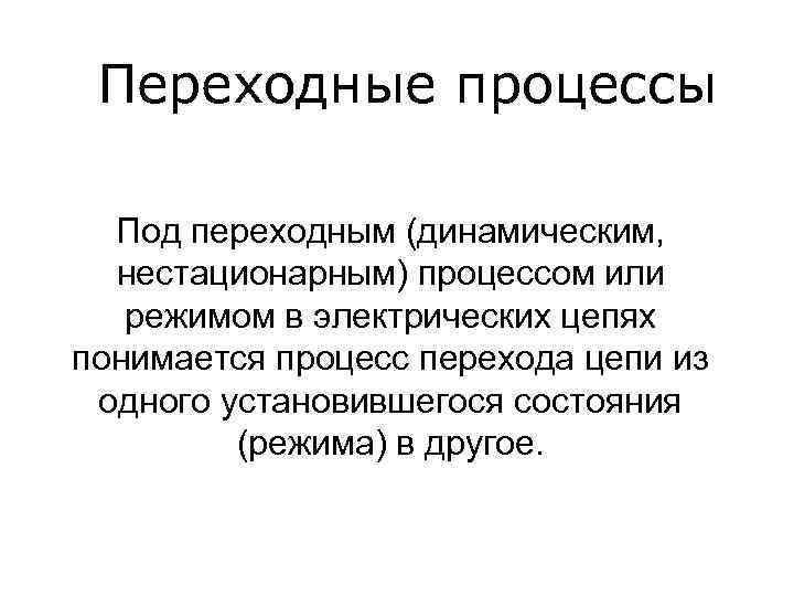 Переходные процессы Под переходным (динамическим, нестационарным) процессом или режимом в электрических цепях понимается процесс