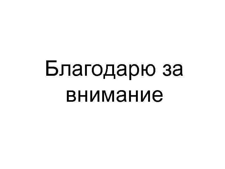 Благодарю за внимание 