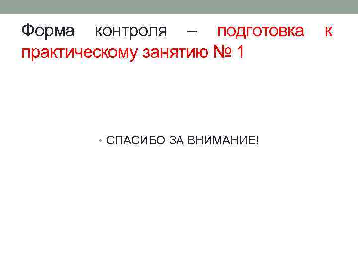 Форма контроля – подготовка практическому занятию № 1 • СПАСИБО ЗА ВНИМАНИЕ! к 