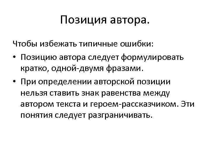 Позиция автора. Чтобы избежать типичные ошибки: • Позицию автора следует формулировать кратко, одной-двумя фразами.