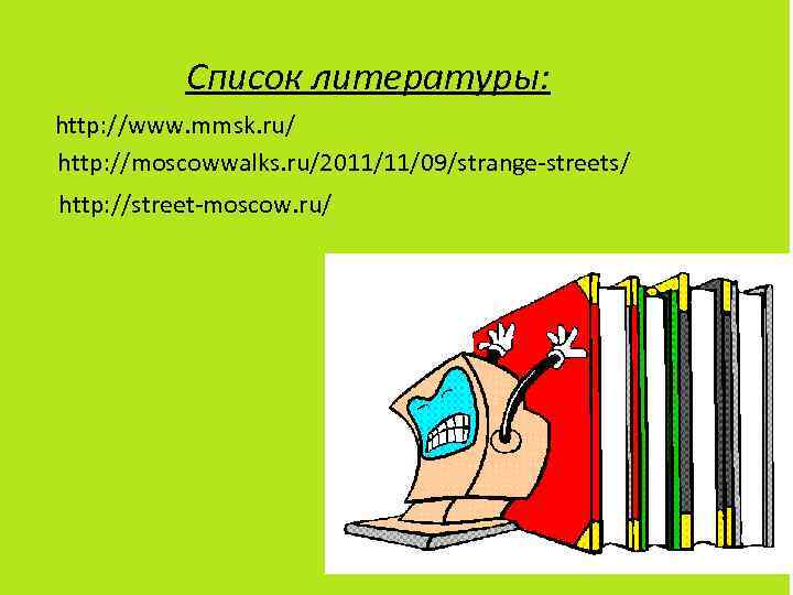 Список литературы: http: //www. mmsk. ru/ http: //moscowwalks. ru/2011/11/09/strange-streets/ http: //street-moscow. ru/ 