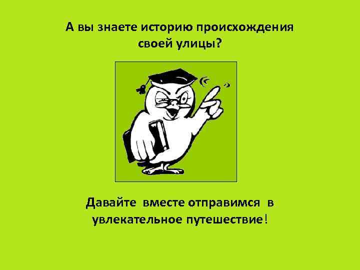 А вы знаете историю происхождения своей улицы? Давайте вместе отправимся в увлекательное путешествие! 