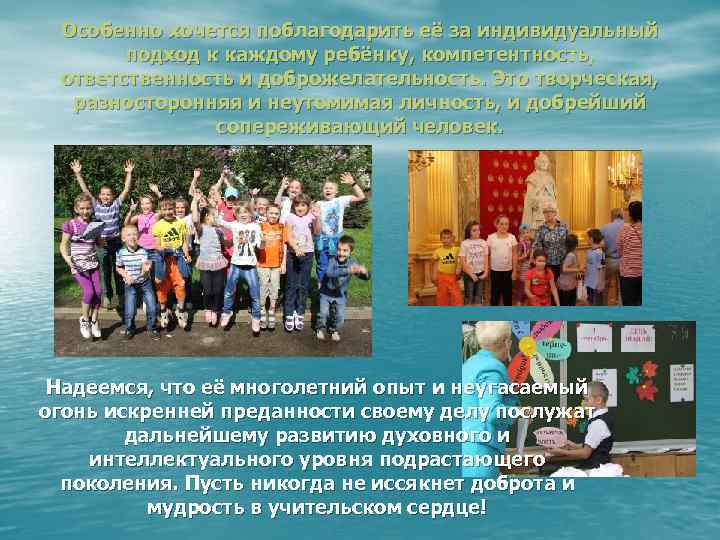 Особенно хочется поблагодарить её за индивидуальный подход к каждому ребёнку, компетентность, ответственность и доброжелательность.