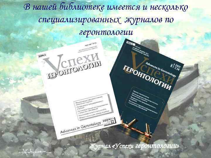 В нашей библиотеке имеется и несколько специализированных журналов по геронтологии Журнал «Успехи геронтологии» 