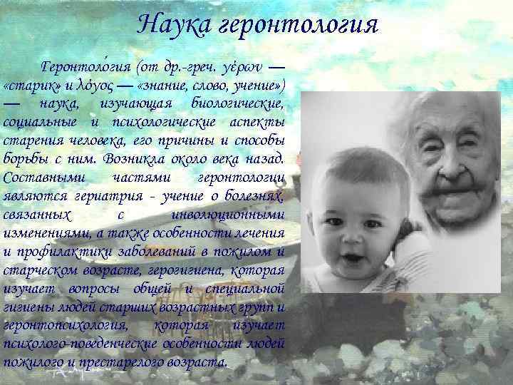 Наука геронтология Геронтоло гия (от др. -греч. γέρων — «старик» и λόγος — «знание,